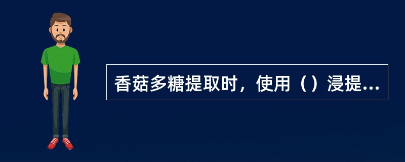 香菇多糖提取时，使用（）浸提法，并采用丙酮（乙醚、乙醇）等进行脱脂处理。