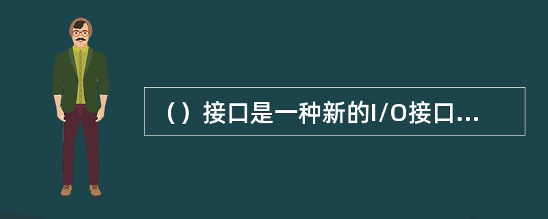 （）接口是一种新的I/O接口，它是一种可以连接多个设备的总线式串行接口，2.0版