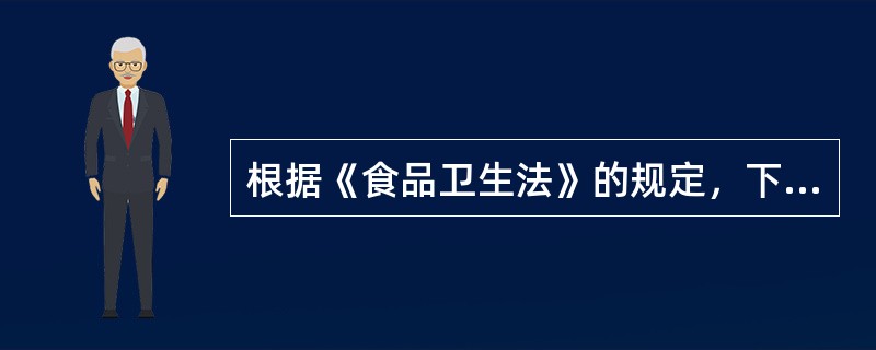 根据《食品卫生法》的规定，下列关于食品卫生的选项中（）是正确的。