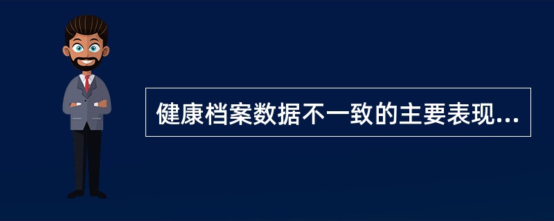 健康档案数据不一致的主要表现为（）