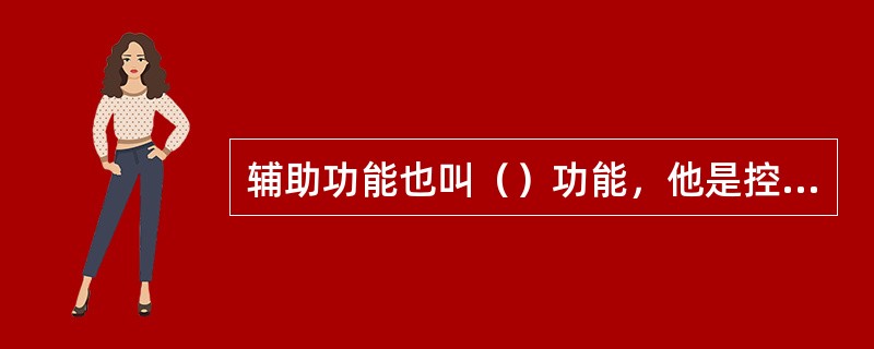 辅助功能也叫（）功能，他是控制机床或系统的开关功能的一种命令。