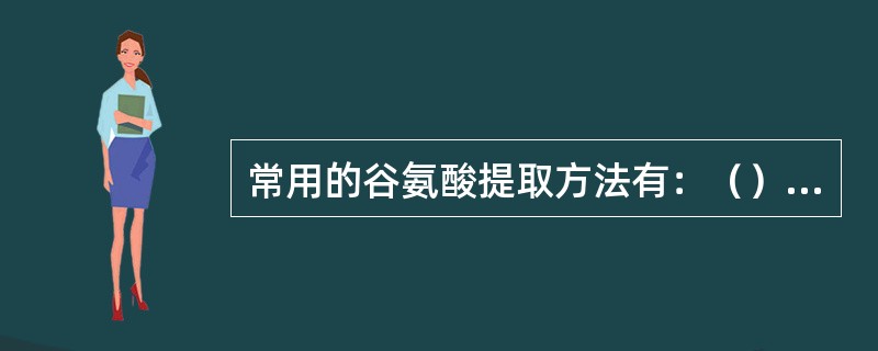 常用的谷氨酸提取方法有：（）、（）、（）和纳滤膜技术等。