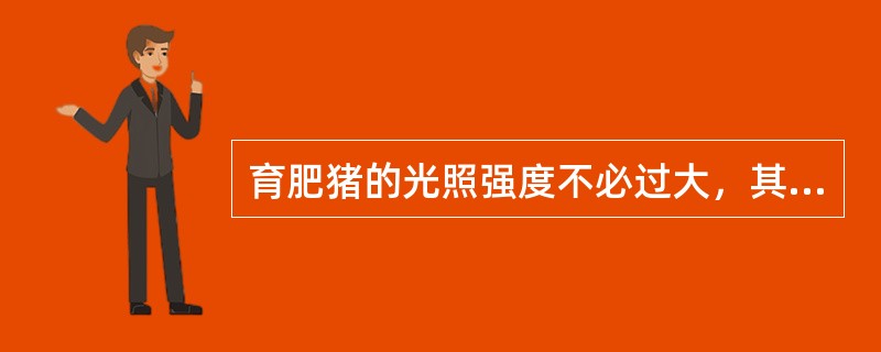 育肥猪的光照强度不必过大，其原因主要是（）。