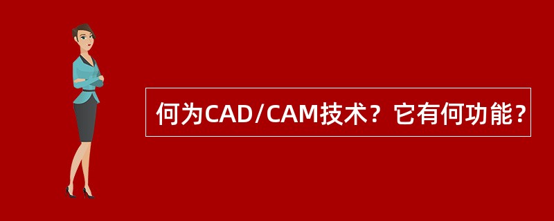 何为CAD/CAM技术？它有何功能？