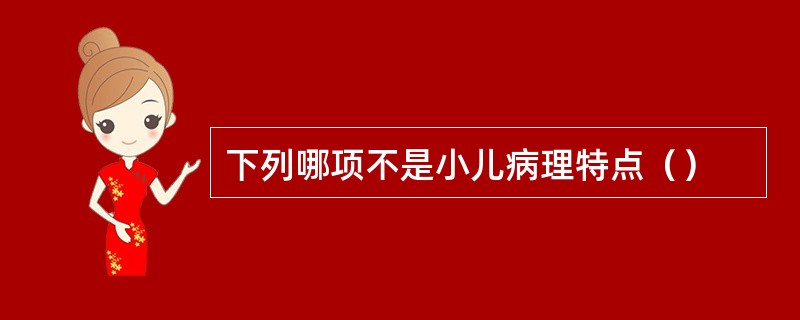 下列哪项不是小儿病理特点（）