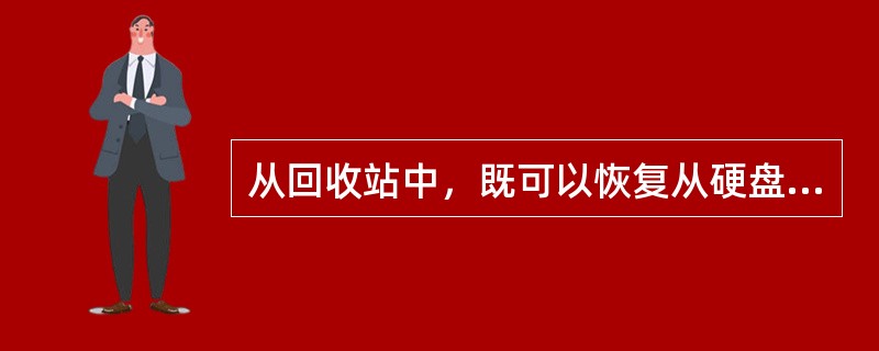 从回收站中，既可以恢复从硬盘上删除的文件或文件夹，也可以恢复从软盘上删除的文件或