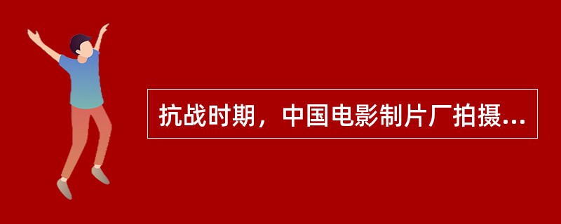 抗战时期，中国电影制片厂拍摄了我国第一部表现民族团结抗日的故事片（）。