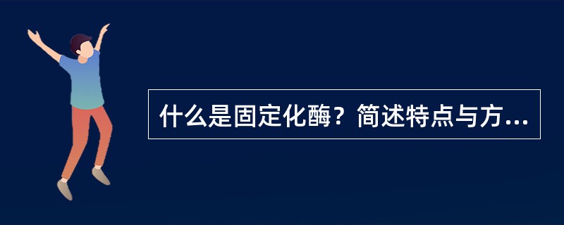 什么是固定化酶？简述特点与方法。