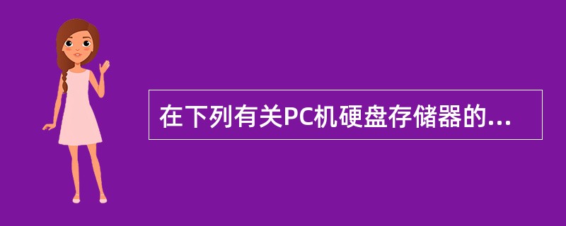 在下列有关PC机硬盘存储器的叙述中，错误的是（）