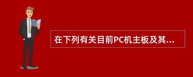 在下列有关目前PC机主板及其组件的叙述中，正确的是（）。