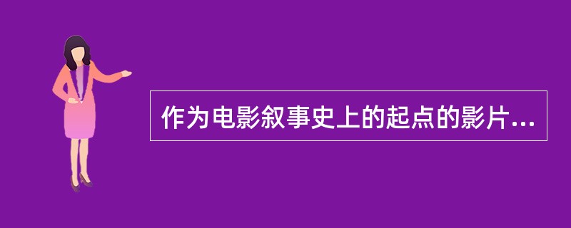 作为电影叙事史上的起点的影片是梅里埃拍摄的（）.