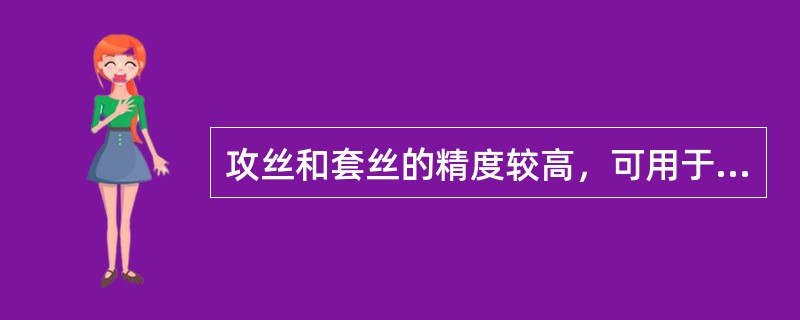 攻丝和套丝的精度较高，可用于精度较高的螺纹。