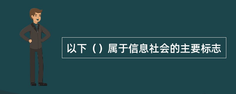 以下（）属于信息社会的主要标志