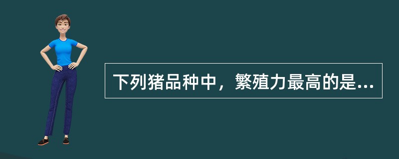 下列猪品种中，繁殖力最高的是（）。