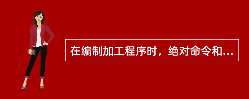 在编制加工程序时，绝对命令和增量命令不可以混用。
