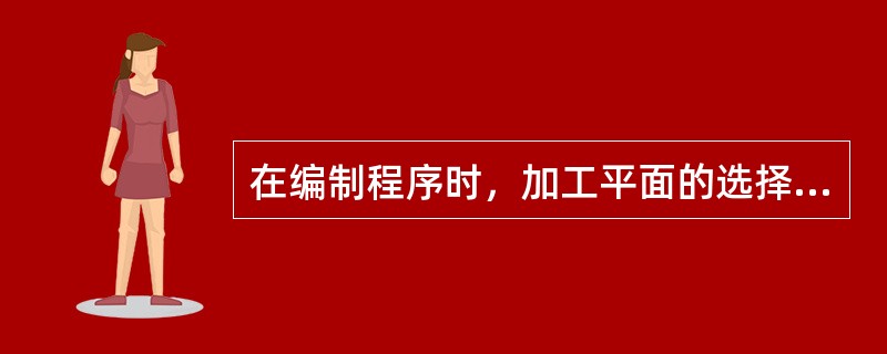 在编制程序时，加工平面的选择必须在程序中表示出来。