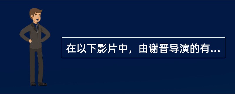 在以下影片中，由谢晋导演的有（）。