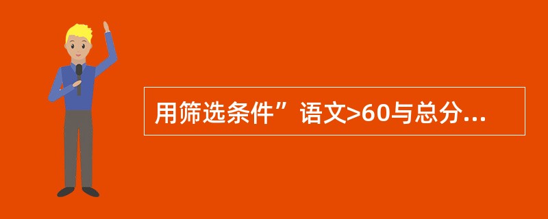 用筛选条件”语文>60与总分>200”对成绩数据表进行筛选后，在筛选结果中都是（