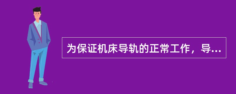 为保证机床导轨的正常工作，导轨的滑动表面之间应保持适当的间隙。间隙过大，会降低导