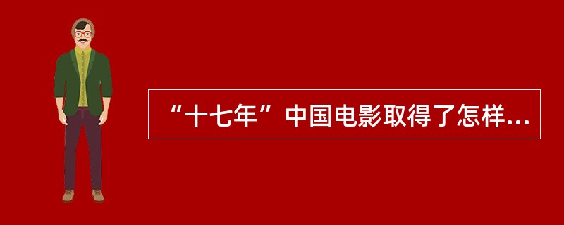 “十七年”中国电影取得了怎样的艺术成就？存在的问题是什么？