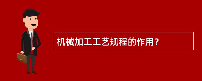 机械加工工艺规程的作用？