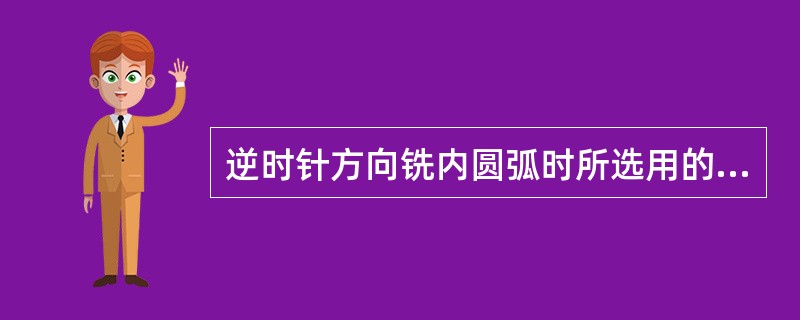 逆时针方向铣内圆弧时所选用的刀具补偿指令是G03。