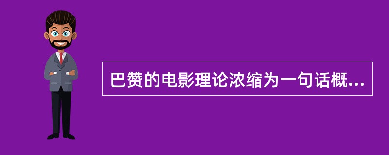 巴赞的电影理论浓缩为一句话概括是（）。