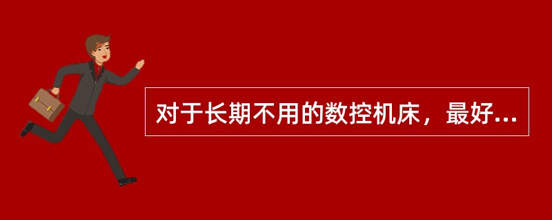 对于长期不用的数控机床，最好是每周通电1次，每次空载运行20分钟左右，以保证电子