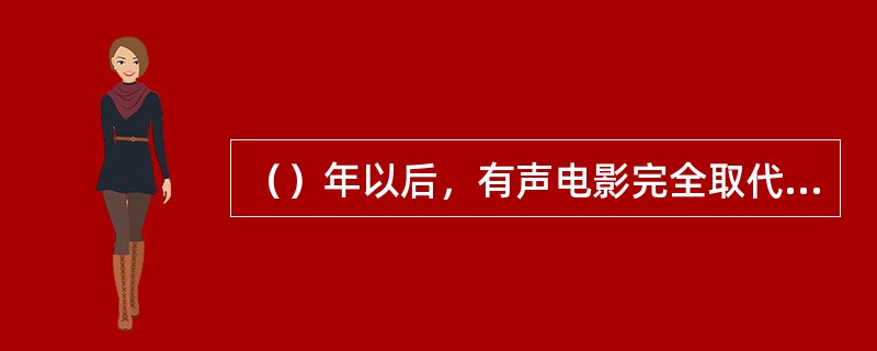 （）年以后，有声电影完全取代默片。从此对有声电影艺术的探索更多地集中到了声画蒙太