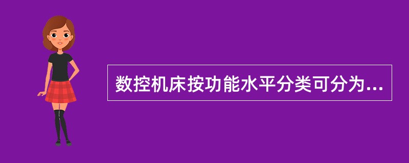 数控机床按功能水平分类可分为：1)金属切削类；2)金属成型类；3)特种加工类。