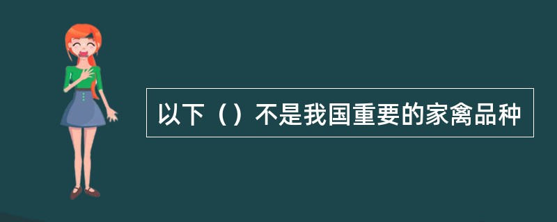 以下（）不是我国重要的家禽品种