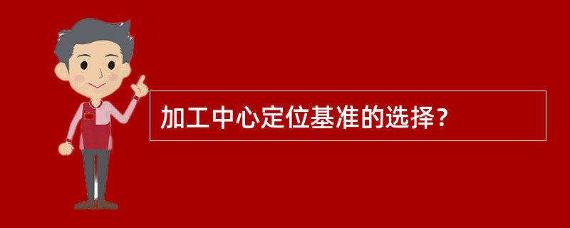 加工中心定位基准的选择？