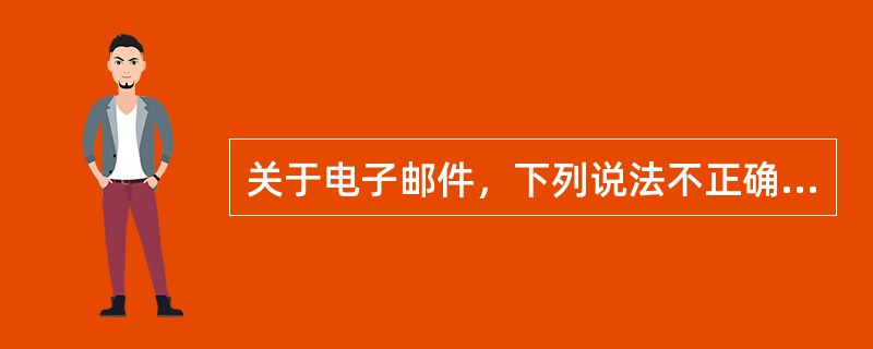 关于电子邮件，下列说法不正确的是（）。