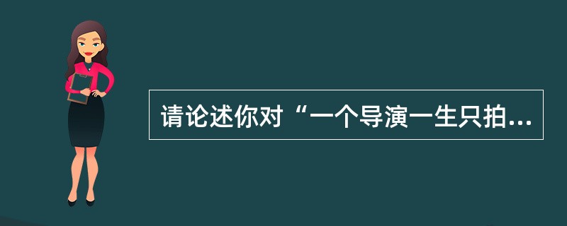 请论述你对“一个导演一生只拍一部电影”这句话的理解。