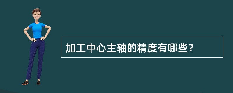 加工中心主轴的精度有哪些？