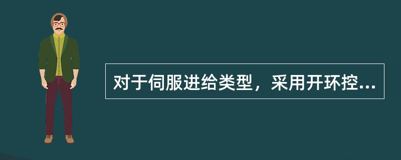 对于伺服进给类型，采用开环控制、步进电机进给系统为中、高挡数控机床。