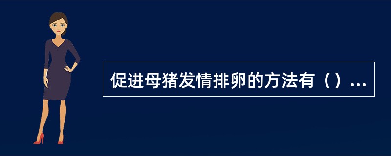 促进母猪发情排卵的方法有（）（）（）（）（）等。