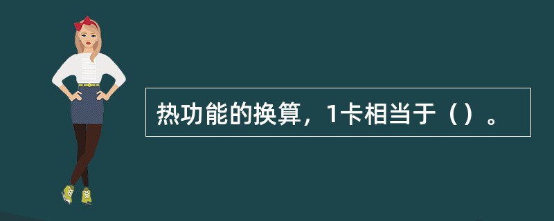 热功能的换算，1卡相当于（）。