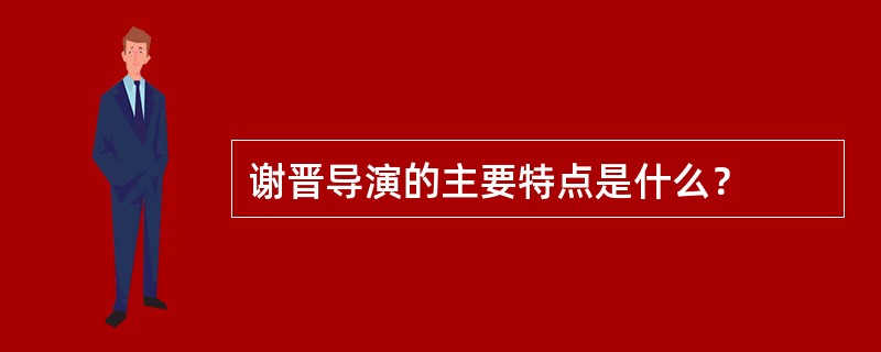 谢晋导演的主要特点是什么？