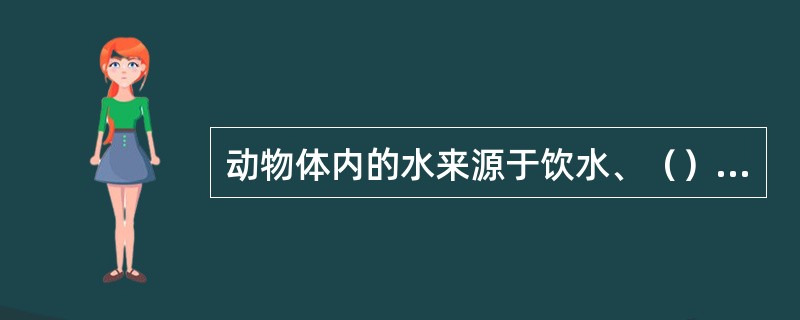 动物体内的水来源于饮水、（）水和（）水三个方面。