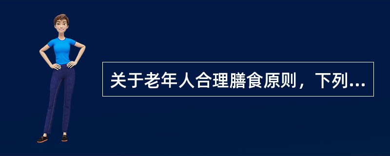 关于老年人合理膳食原则，下列哪项是错误的（）
