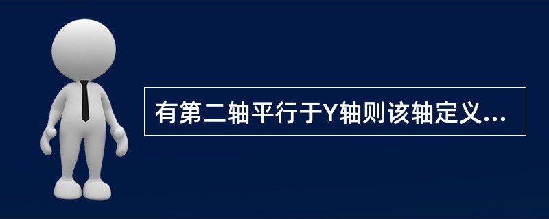 有第二轴平行于Y轴则该轴定义为（）轴。