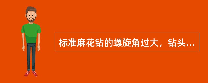 标准麻花钻的螺旋角过大，钻头的强度会大大减弱，散热条件变坏。