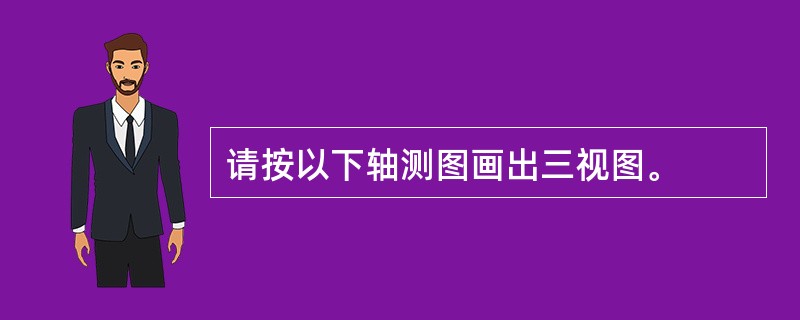 请按以下轴测图画出三视图。