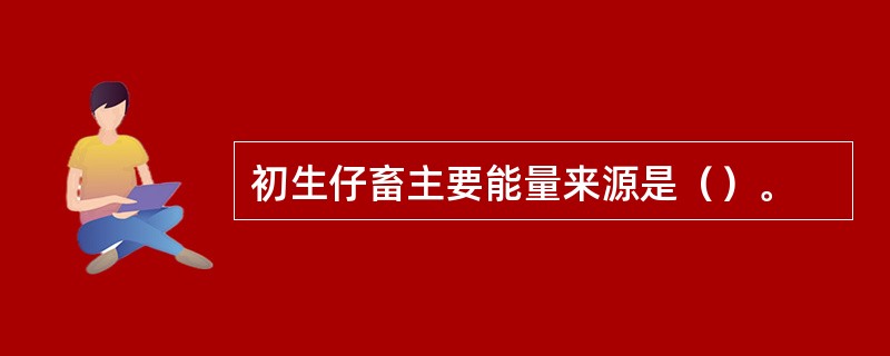 初生仔畜主要能量来源是（）。