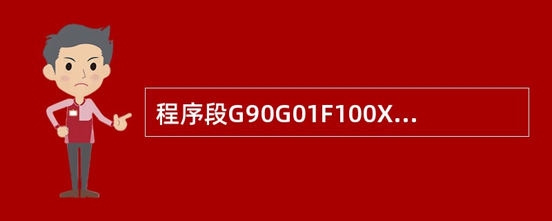 程序段G90G01F100X100；的含义是（）。