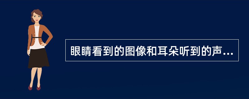 眼睛看到的图像和耳朵听到的声音等媒体属于（）媒体。