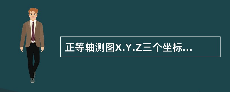 正等轴测图X.Y.Z三个坐标方向上的尺寸比例为（）。