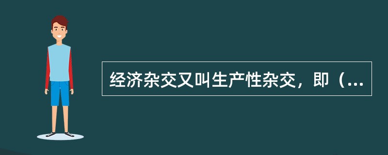 经济杂交又叫生产性杂交，即（）。