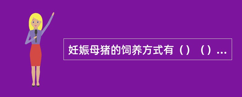 妊娠母猪的饲养方式有（）（）（）三种。母猪的泌乳高峰一般出现在分娩后的第（）天。